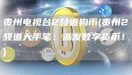 贵州电视台2频道狗币 - 贵州2频道大手笔：派发数字货币！